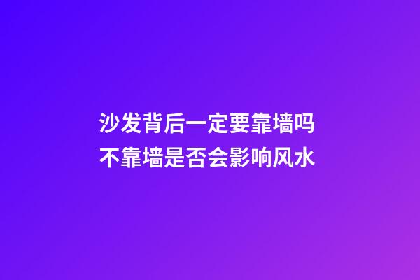 沙发背后一定要靠墙吗 不靠墙是否会影响风水